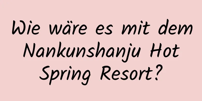 Wie wäre es mit dem Nankunshanju Hot Spring Resort?