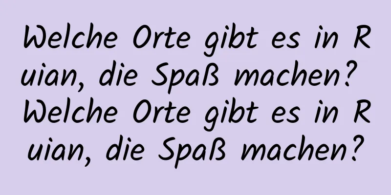 Welche Orte gibt es in Ruian, die Spaß machen? Welche Orte gibt es in Ruian, die Spaß machen?