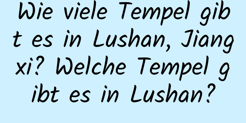 Wie viele Tempel gibt es in Lushan, Jiangxi? Welche Tempel gibt es in Lushan?