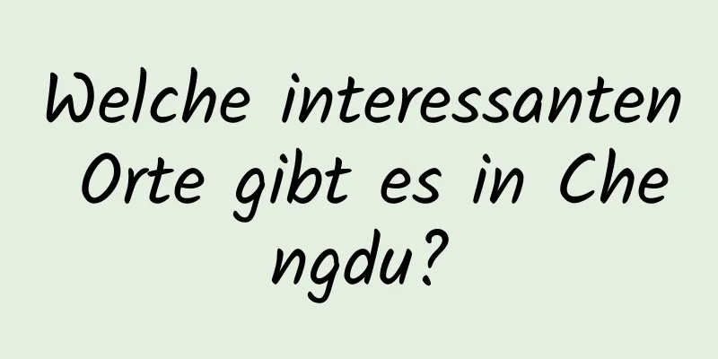 Welche interessanten Orte gibt es in Chengdu?