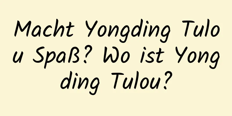 Macht Yongding Tulou Spaß? Wo ist Yongding Tulou?