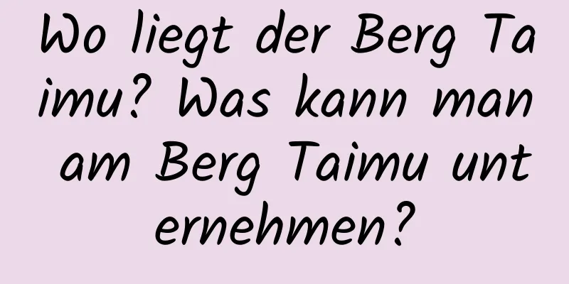 Wo liegt der Berg Taimu? Was kann man am Berg Taimu unternehmen?