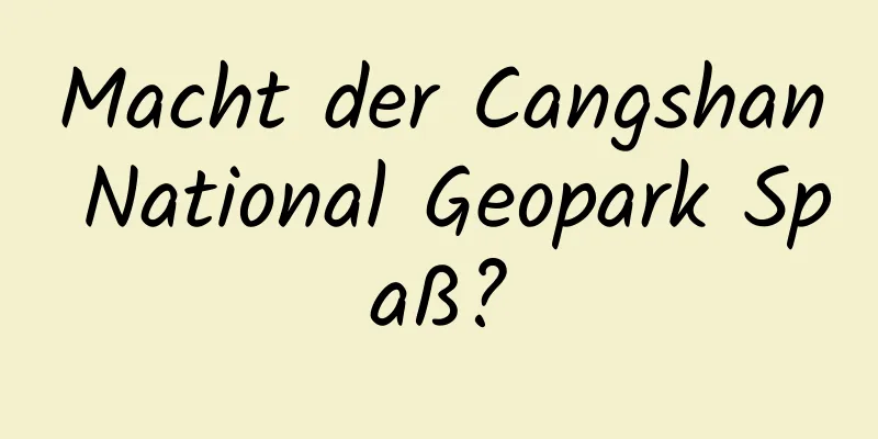 Macht der Cangshan National Geopark Spaß?