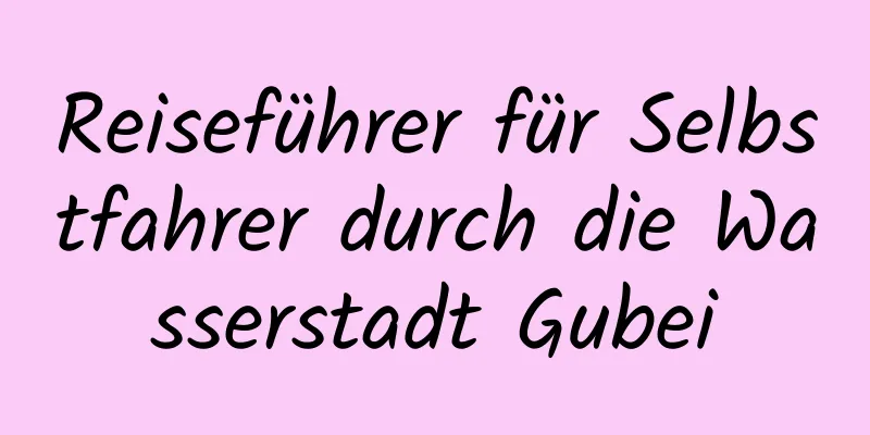 Reiseführer für Selbstfahrer durch die Wasserstadt Gubei