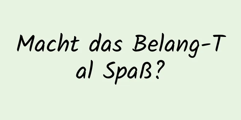 Macht das Belang-Tal Spaß?