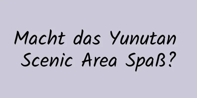 Macht das Yunutan Scenic Area Spaß?