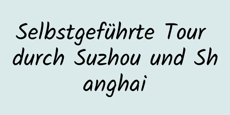 Selbstgeführte Tour durch Suzhou und Shanghai