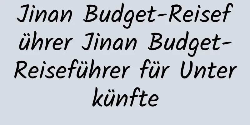 Jinan Budget-Reiseführer Jinan Budget-Reiseführer für Unterkünfte