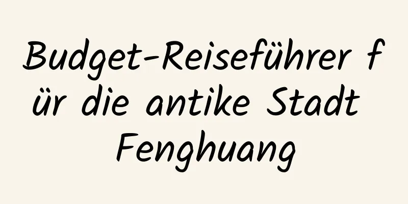 Budget-Reiseführer für die antike Stadt Fenghuang