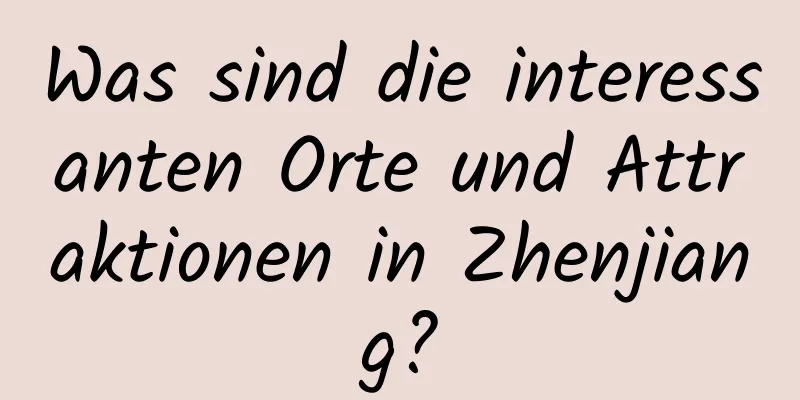 Was sind die interessanten Orte und Attraktionen in Zhenjiang?